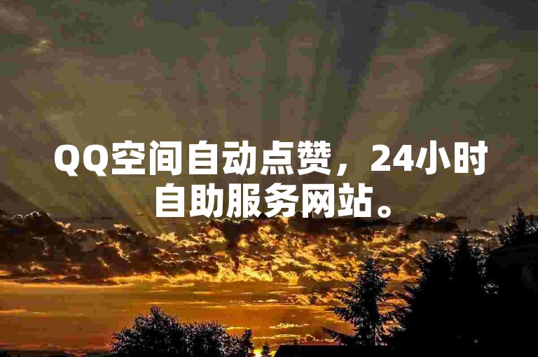 QQ空间自动点赞，24小时自助服务网站。
