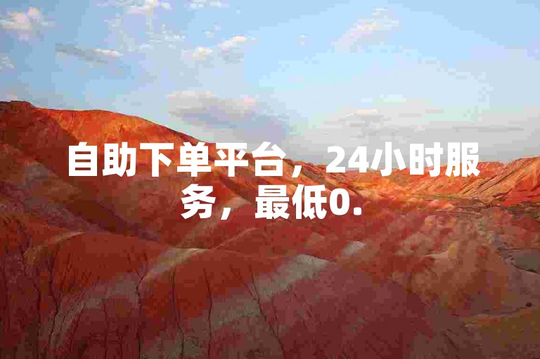 自助下单平台，24小时服务，最低0.5元1000赞。