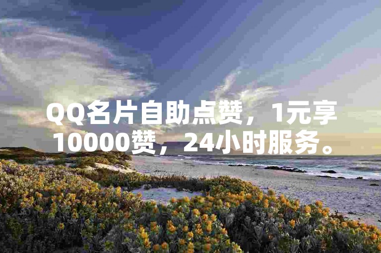 QQ名片自助点赞，1元享10000赞，24小时服务。