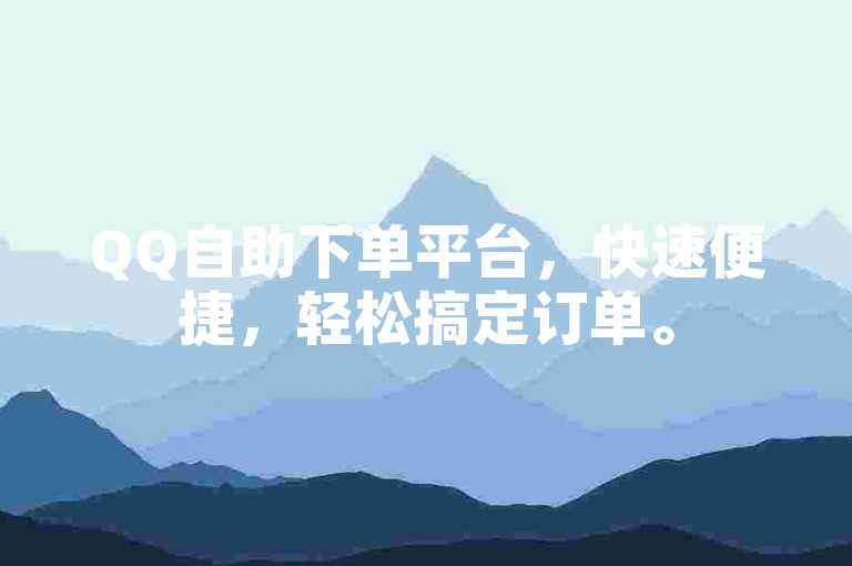 QQ自助下单平台，快速便捷，轻松搞定订单。