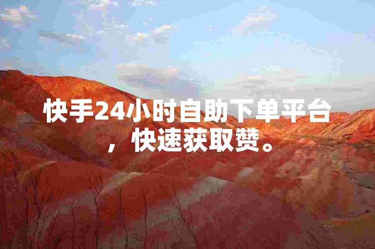 快手24小时自助下单平台，快速获取赞。