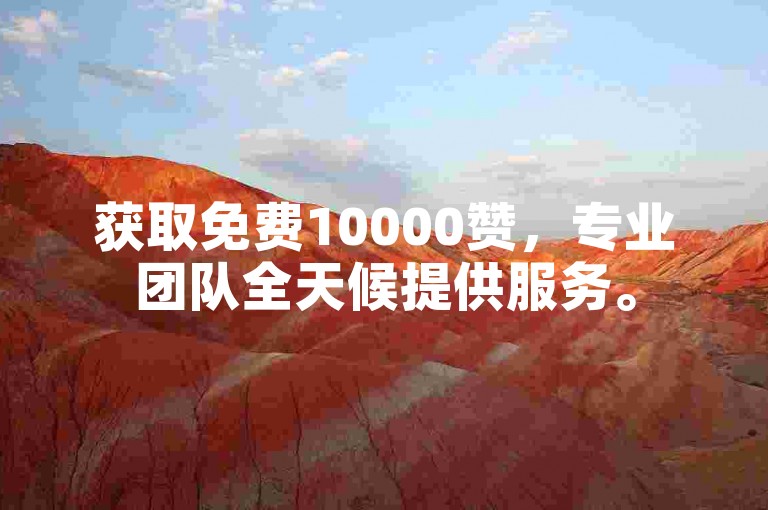 获取免费10000赞，专业团队全天候提供服务。