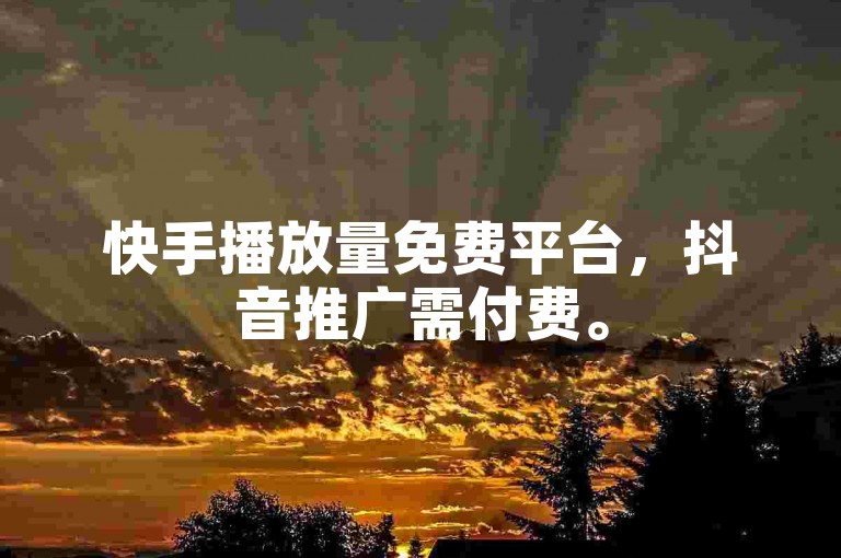 快手播放量免费平台，抖音推广需付费。