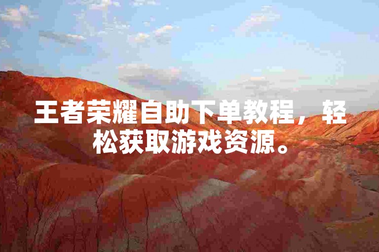 王者荣耀自助下单教程，轻松获取游戏资源。
