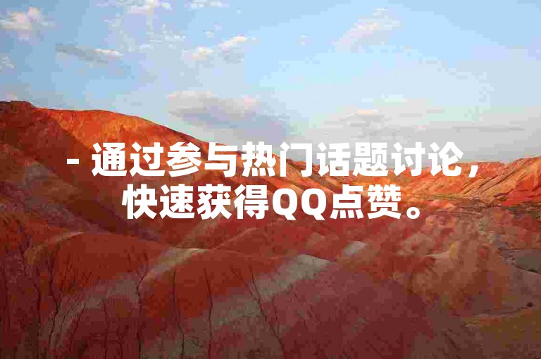 - 通过参与热门话题讨论，快速获得QQ点赞。