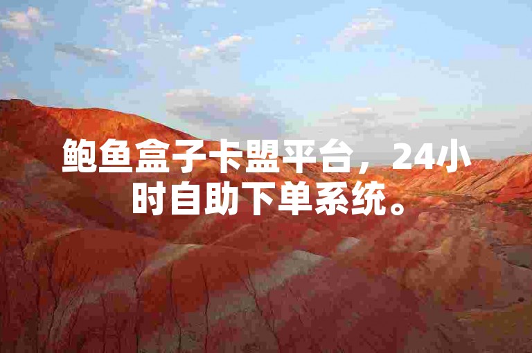 鲍鱼盒子卡盟平台，24小时自助下单系统。