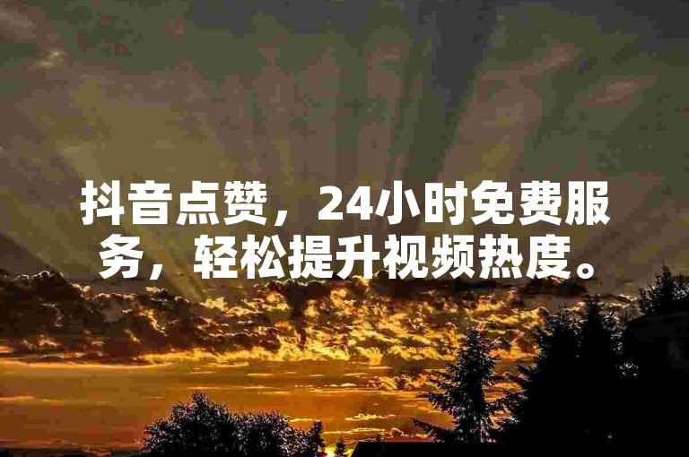 抖音点赞，24小时免费服务，轻松提升视频热度。
