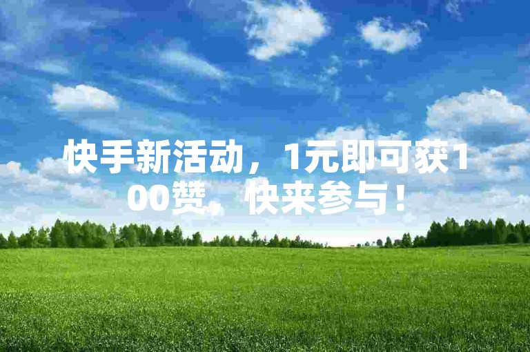 快手新活动，1元即可获100赞，快来参与！