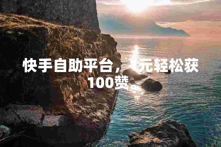 快手自助平台，1元轻松获100赞。