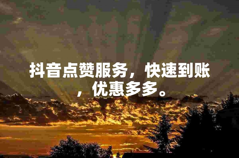 抖音点赞服务，快速到账，优惠多多。