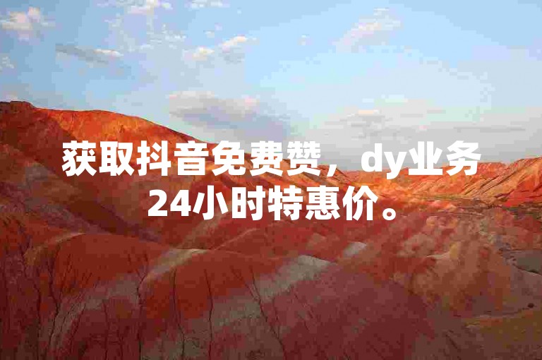 获取抖音免费赞，dy业务24小时特惠价。