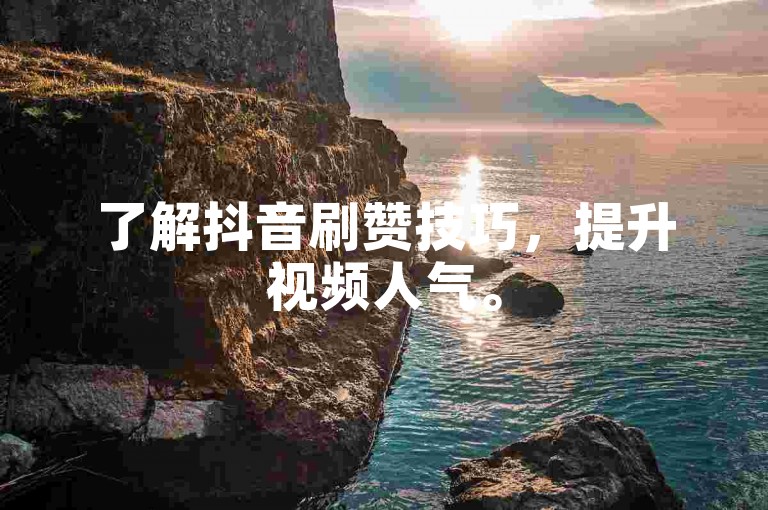 了解抖音刷赞技巧，提升视频人气。