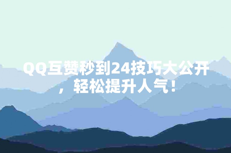 QQ互赞秒到24技巧大公开，轻松提升人气！