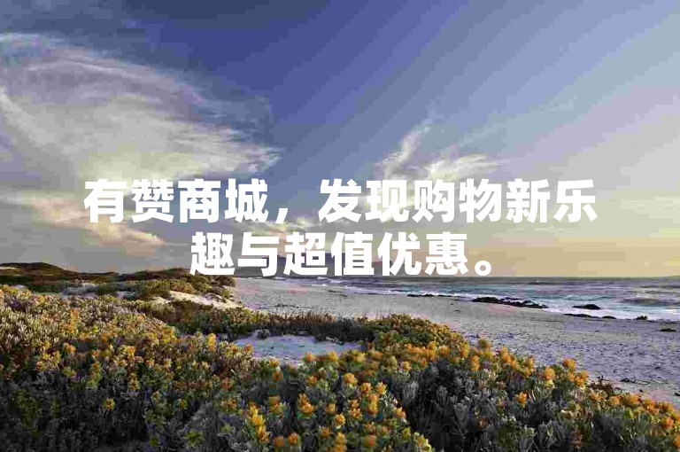 有赞商城，发现购物新乐趣与超值优惠。