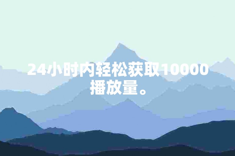 24小时内轻松获取10000播放量。