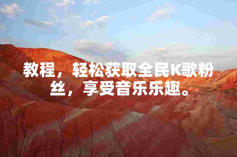 教程，轻松获取全民K歌粉丝，享受音乐乐趣。