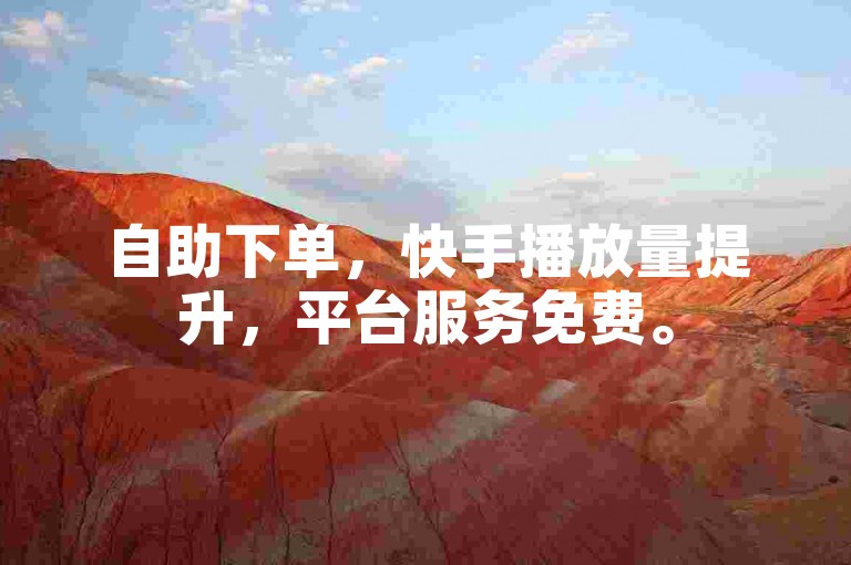 自助下单，快手播放量提升，平台服务免费。