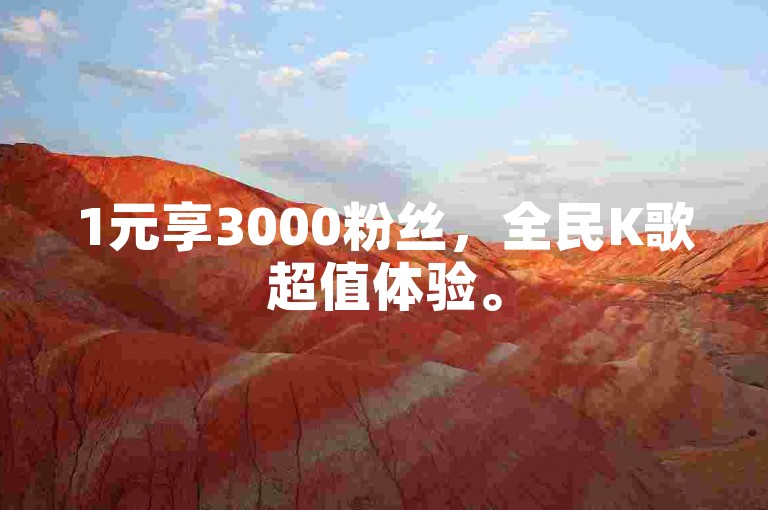 1元享3000粉丝，全民K歌超值体验。