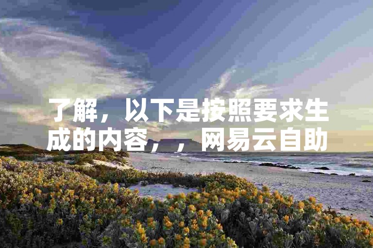 了解，以下是按照要求生成的内容，，网易云自助平台提供免费业务下单服务。