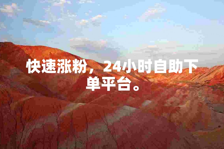 快速涨粉，24小时自助下单平台。