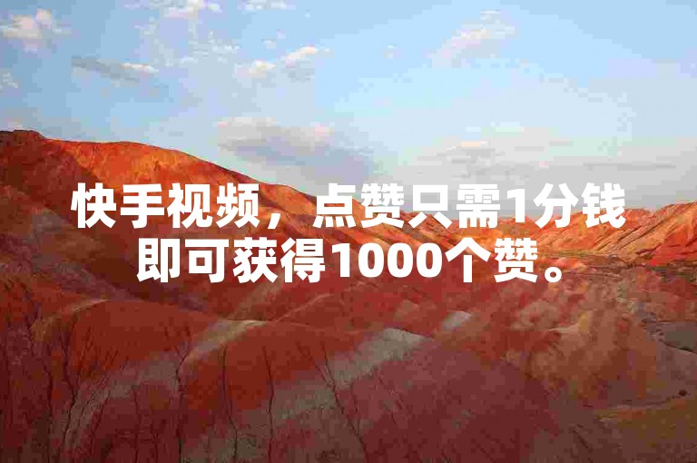 快手视频，点赞只需1分钱即可获得1000个赞。