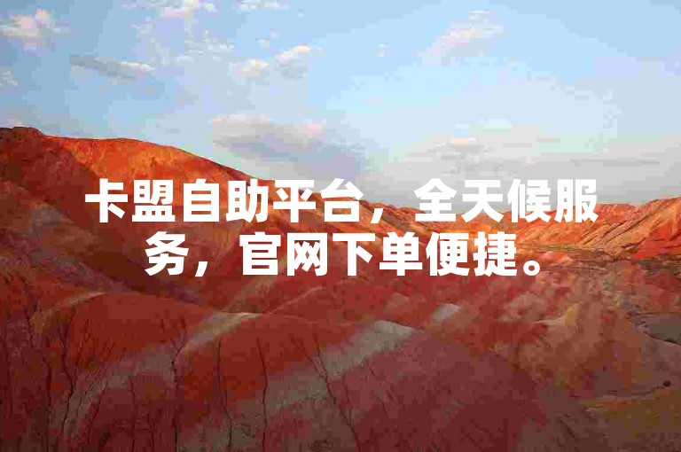 卡盟自助平台，全天候服务，官网下单便捷。