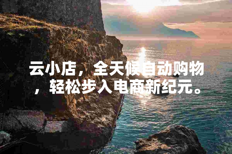 云小店，全天候自动购物，轻松步入电商新纪元。