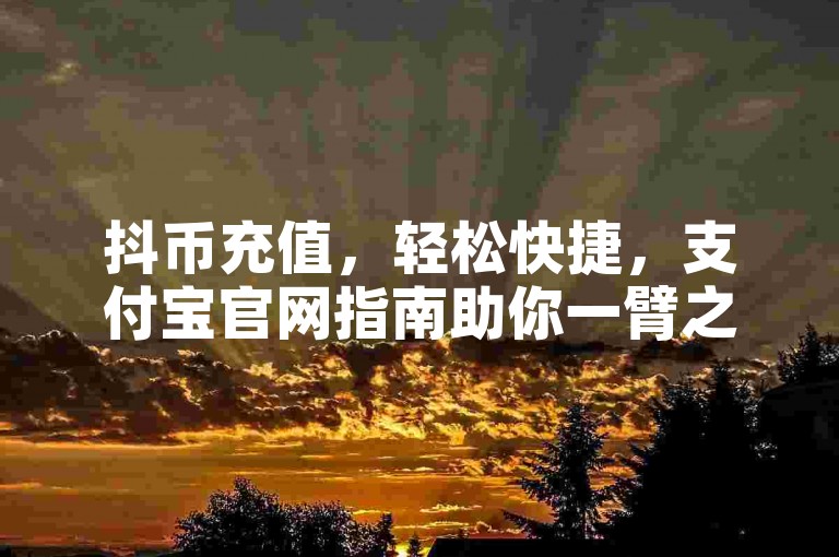 抖币充值，轻松快捷，支付宝官网指南助你一臂之力。