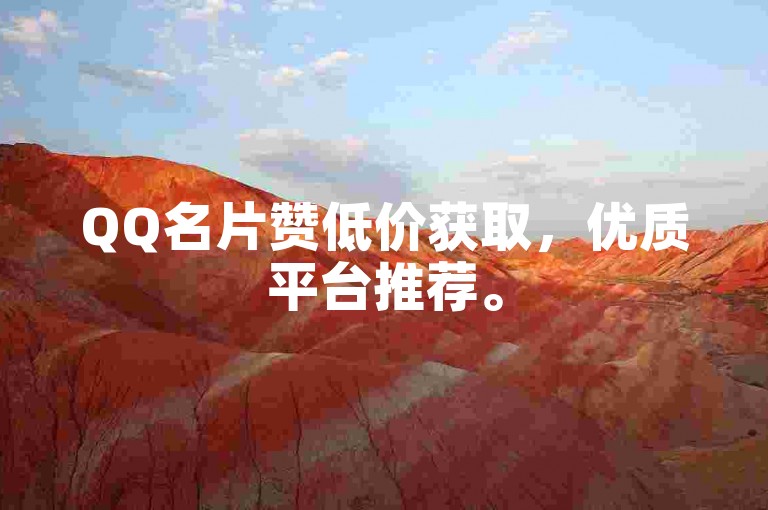 QQ名片赞低价获取，优质平台推荐。