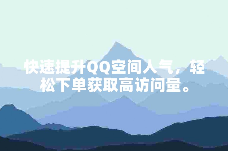 快速提升QQ空间人气，轻松下单获取高访问量。