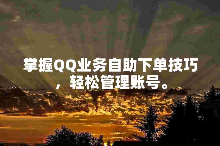 掌握QQ业务自助下单技巧，轻松管理账号。