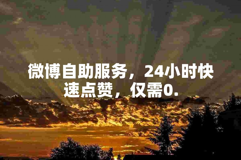 微博自助服务，24小时快速点赞，仅需0.5元即可获得1000赞。