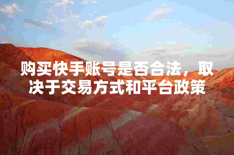 购买快手账号是否合法，取决于交易方式和平台政策。