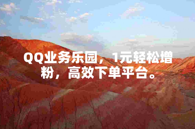 QQ业务乐园，1元轻松增粉，高效下单平台。