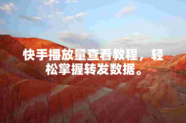快手播放量查看教程，轻松掌握转发数据。