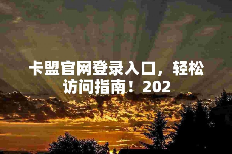 卡盟官网登录入口，轻松访问指南！2025必备技巧。