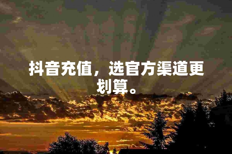 抖音充值，选官方渠道更划算。