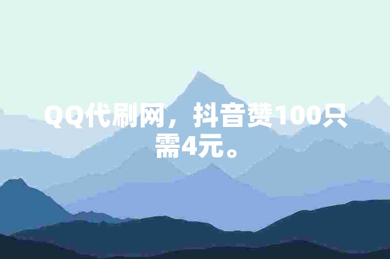 QQ代刷网，抖音赞100只需4元。