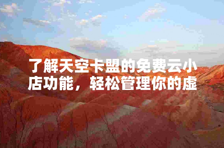 了解天空卡盟的免费云小店功能，轻松管理你的虚拟商品交易。