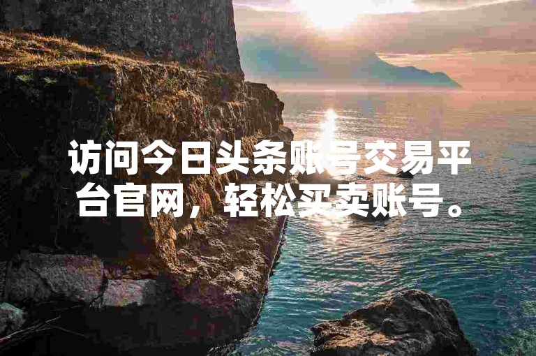 访问今日头条账号交易平台官网，轻松买卖账号。