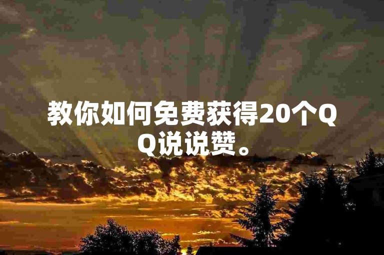 教你如何免费获得20个QQ说说赞。