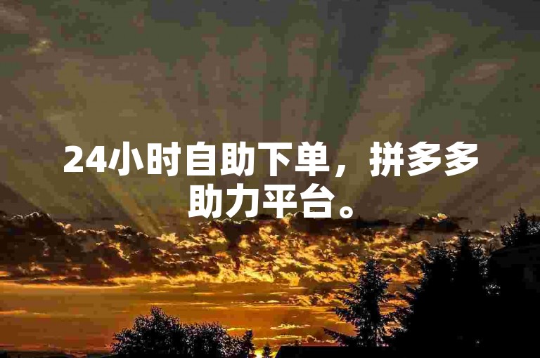 24小时自助下单，拼多多助力平台。