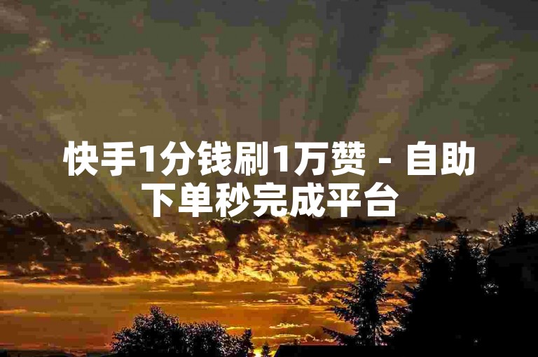 快手1分钱刷1万赞 - 自助下单秒完成平台