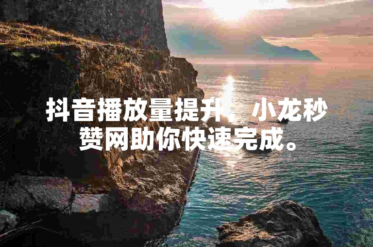 抖音播放量提升，小龙秒赞网助你快速完成。