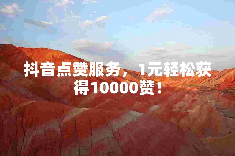 抖音点赞服务，1元轻松获得10000赞！