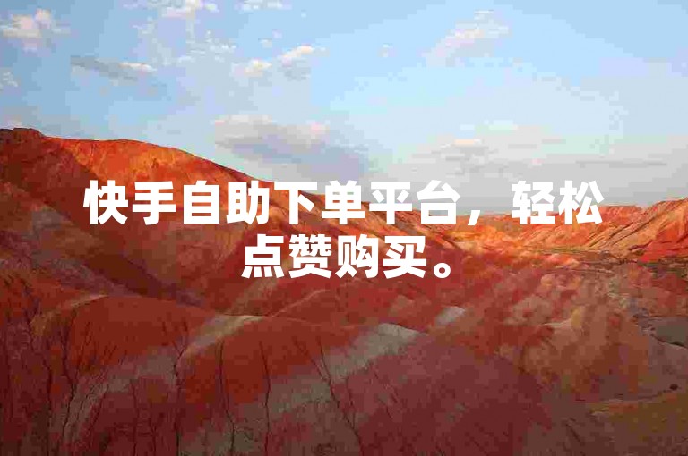 快手自助下单平台，轻松点赞购买。