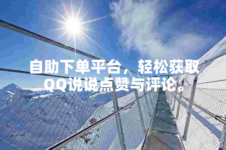 自助下单平台，轻松获取QQ说说点赞与评论。