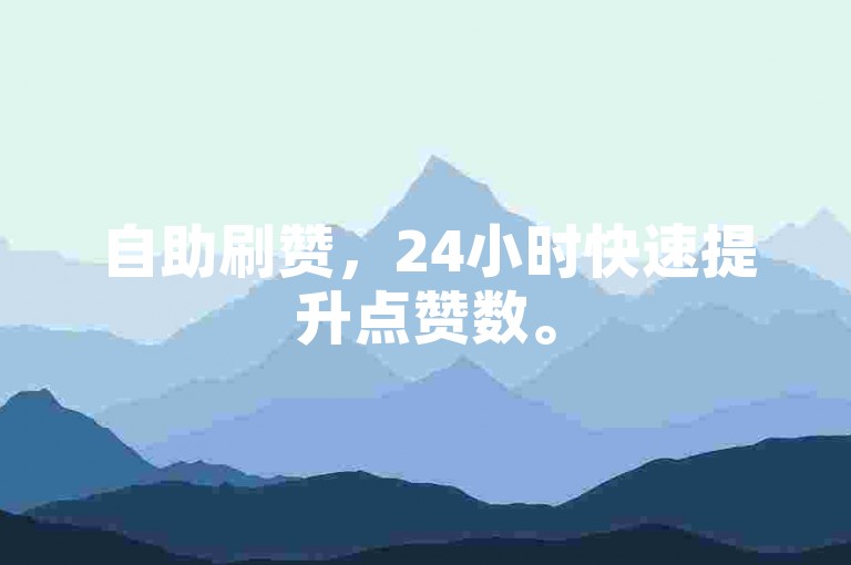 自助刷赞，24小时快速提升点赞数。