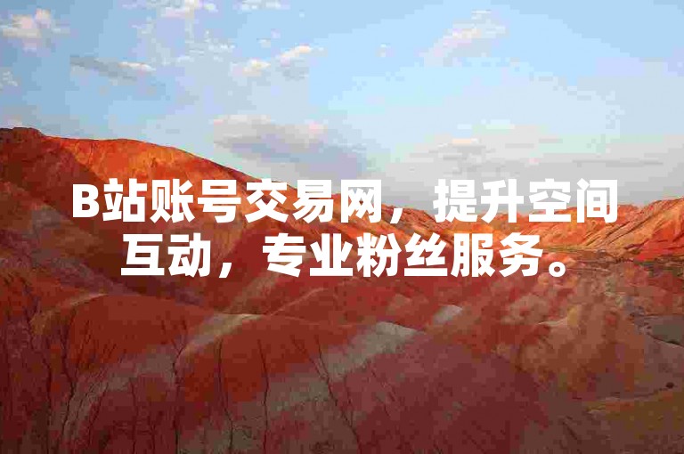 B站账号交易网，提升空间互动，专业粉丝服务。