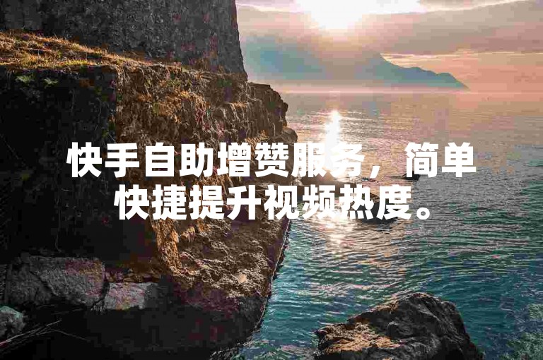 快手自助增赞服务，简单快捷提升视频热度。